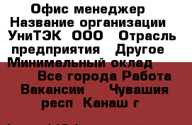 Офис-менеджер › Название организации ­ УниТЭК, ООО › Отрасль предприятия ­ Другое › Минимальный оклад ­ 17 000 - Все города Работа » Вакансии   . Чувашия респ.,Канаш г.